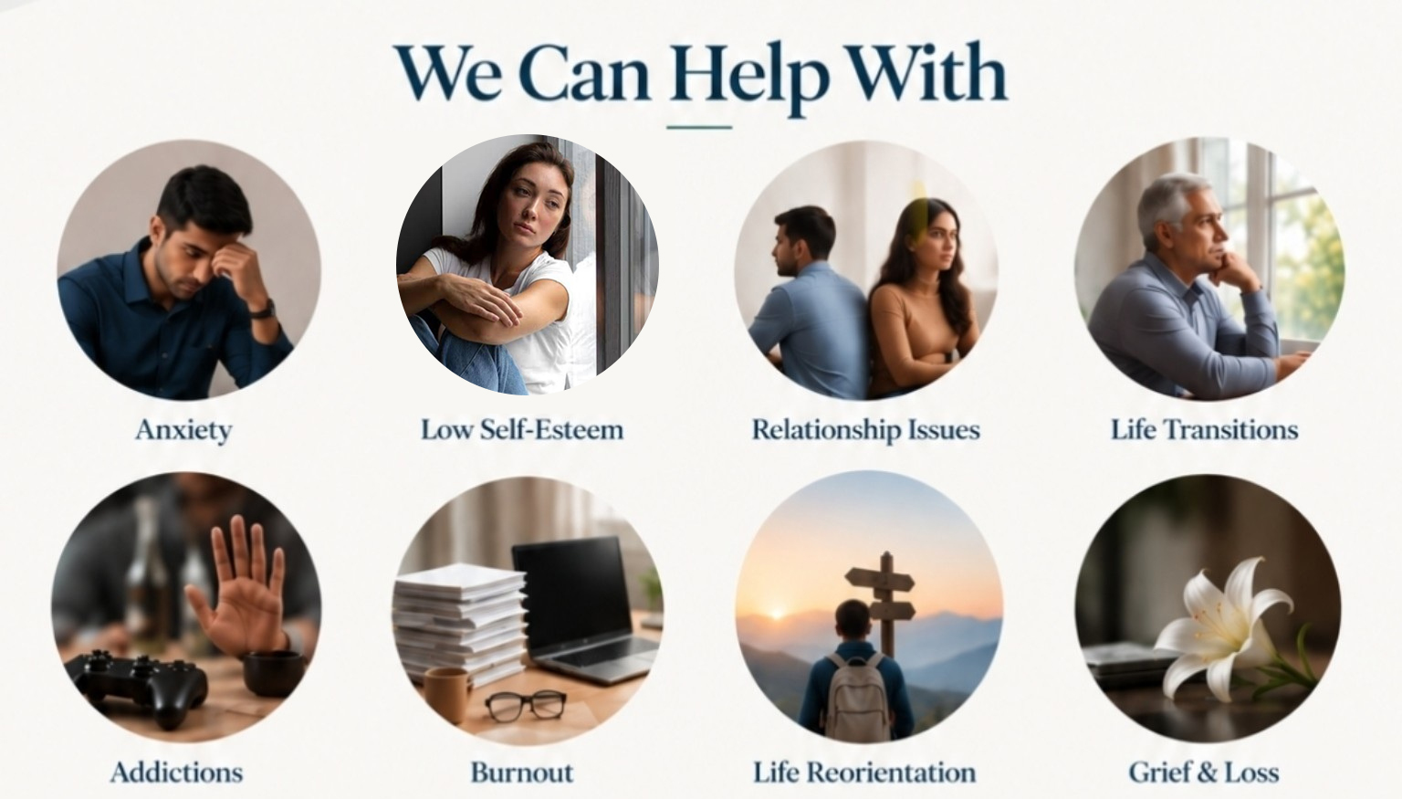 We Can Help With: anxiety, low self-esteem, relationship issues, life transitions, addictions, burnout, life reorientation, and grief and loss